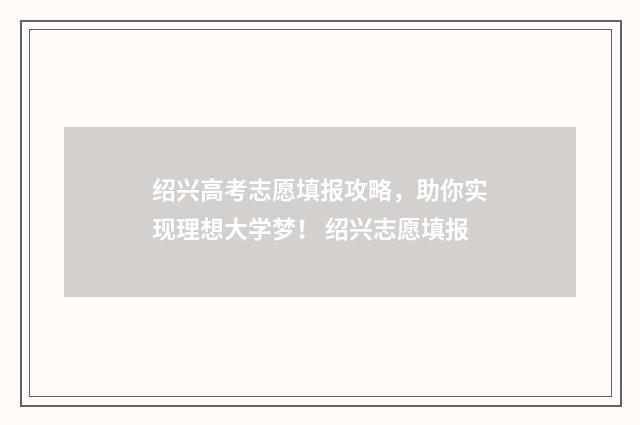 绍兴高考志愿填报攻略，助你实现理想大学梦！ 绍兴志愿填报