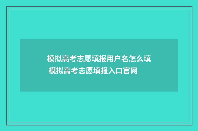 模拟高考志愿填报用户名怎么填 模拟高考志愿填报入口官网