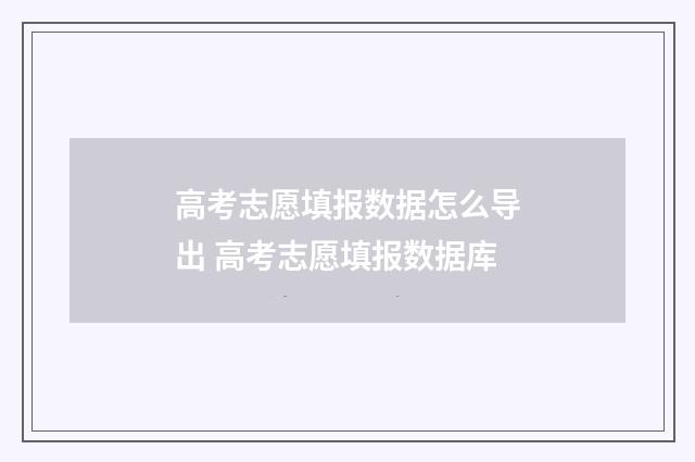 高考志愿填报数据怎么导出 高考志愿填报数据库