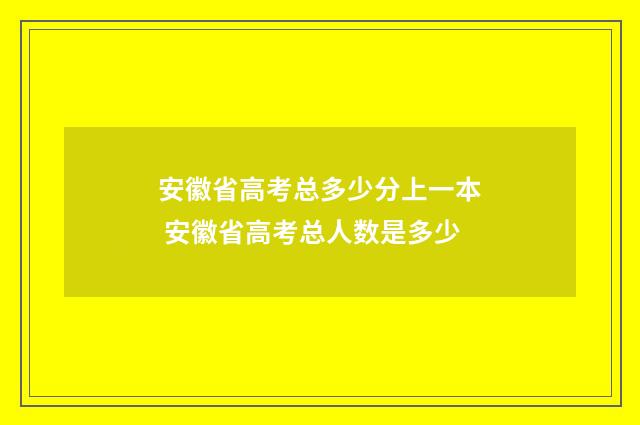 安徽省高考总多少分上一本 安徽省高考总人数是多少