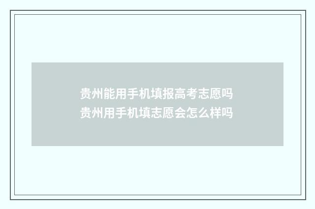 贵州能用手机填报高考志愿吗 贵州用手机填志愿会怎么样吗