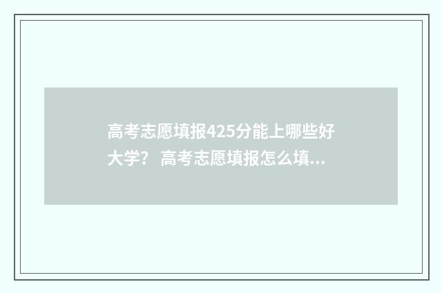高考志愿填报425分能上哪些好大学？ 高考志愿填报怎么填报