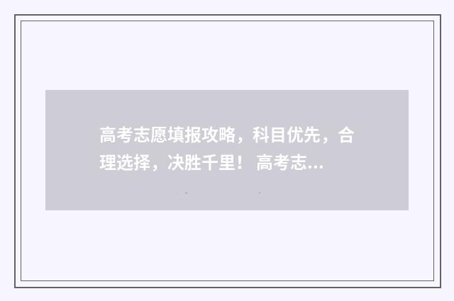高考志愿填报攻略，科目优先，合理选择，决胜千里！ 高考志愿填报攻略word 本文目录