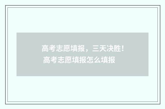高考志愿填报，三天决胜！ 高考志愿填报怎么填报