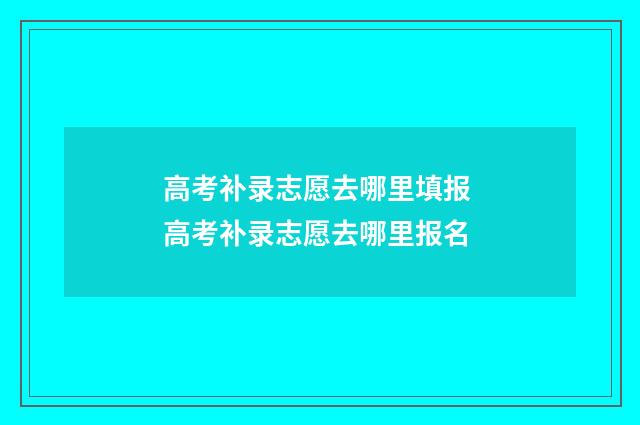 高考补录志愿去哪里填报 高考补录志愿去哪里报名