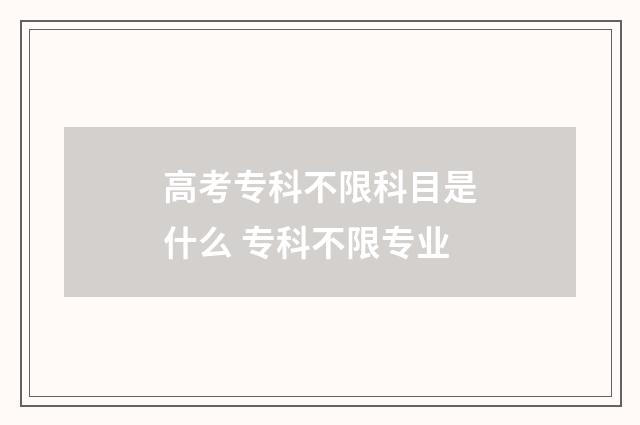 高考专科不限科目是什么 专科不限专业