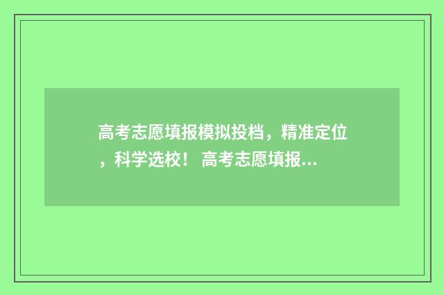 高考志愿填报模拟投档，精准定位，科学选校！ 高考志愿填报模板
