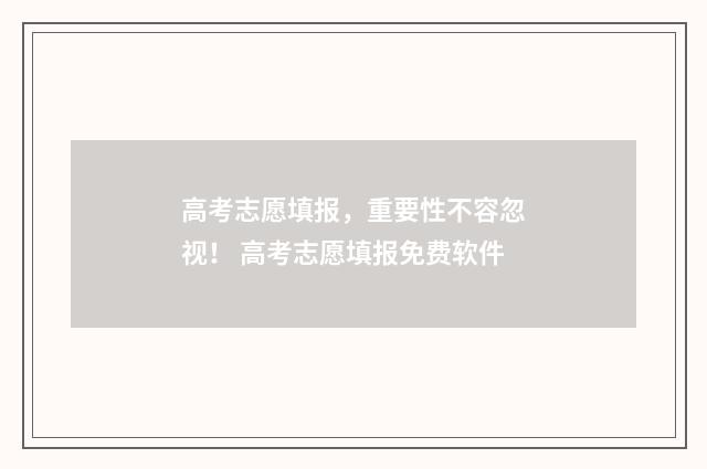 高考志愿填报，重要性不容忽视！ 高考志愿填报免费软件