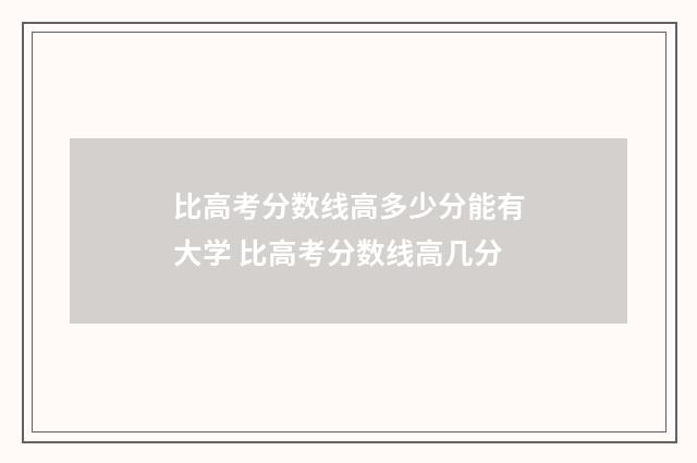 比高考分数线高多少分能有大学 比高考分数线高几分
