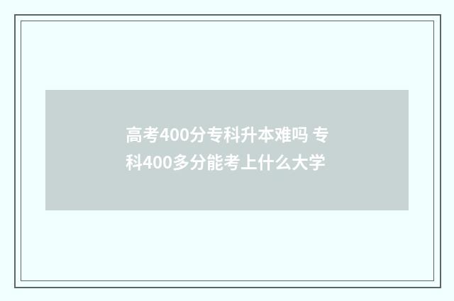 高考400分专科升本难吗 专科400多分能考上什么大学