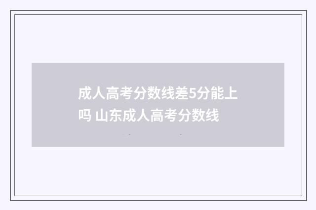 成人高考分数线差5分能上吗 山东成人高考分数线