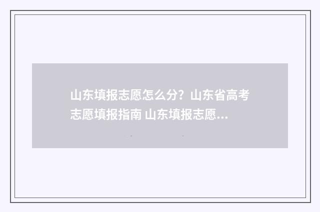 山东填报志愿怎么分？山东省高考志愿填报指南 山东填报志愿怎么知道