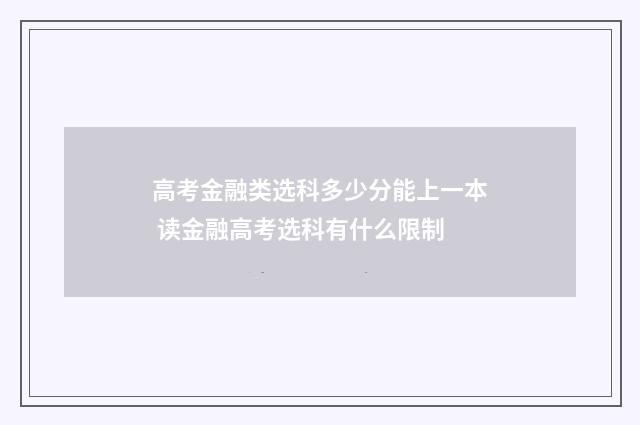 高考金融类选科多少分能上一本 读金融高考选科有什么限制