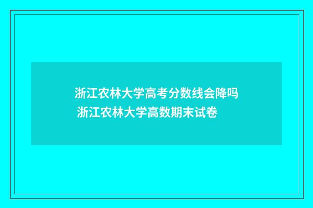 浙江农林大学高考分数线会降吗 浙江农林大学高数期末试卷
