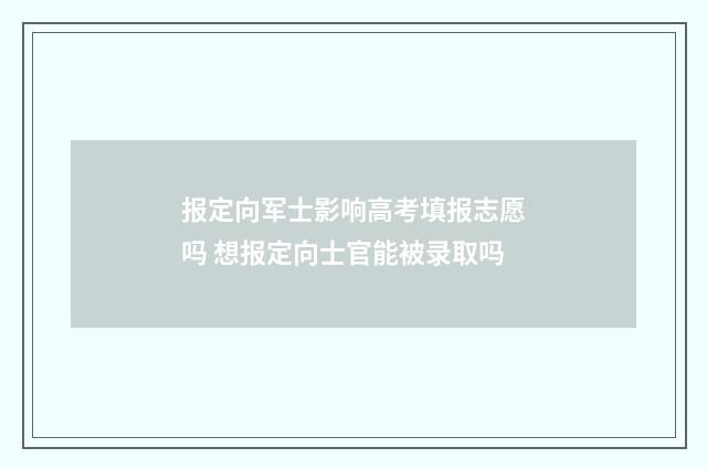 报定向军士影响高考填报志愿吗 想报定向士官能被录取吗