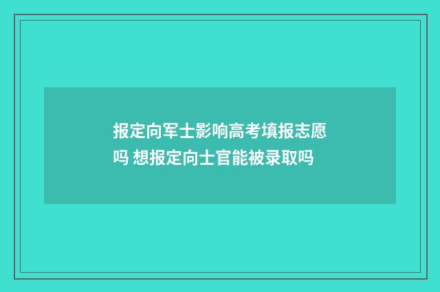 报定向军士影响高考填报志愿吗 想报定向士官能被录取吗