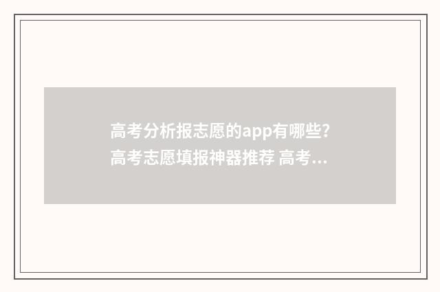 高考分析报志愿的app有哪些？高考志愿填报神器推荐 高考志愿解析