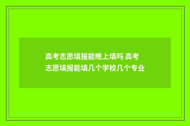 高考志愿填报能晚上填吗 高考志愿填报能填几个学校几个专业