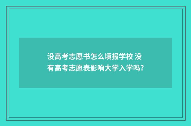 没高考志愿书怎么填报学校 没有高考志愿表影响大学入学吗?