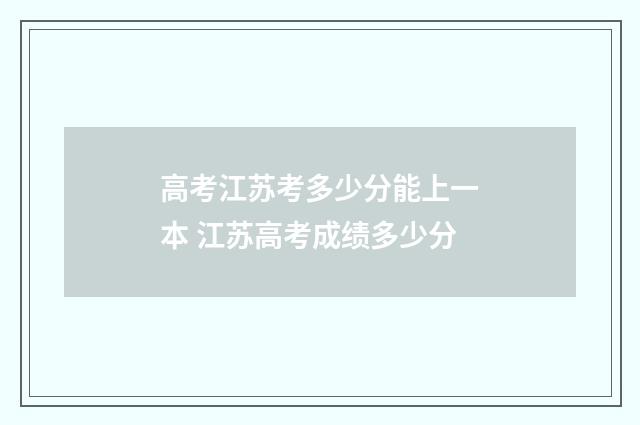 高考江苏考多少分能上一本 江苏高考成绩多少分