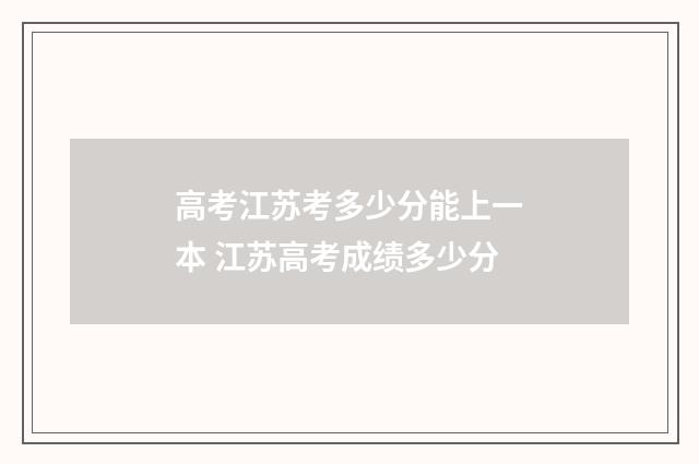 高考江苏考多少分能上一本 江苏高考成绩多少分