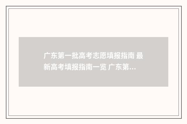 广东第一批高考志愿填报指南 最新高考填报指南一览 广东第一批高考状元