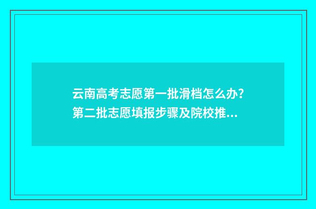 云南高考志愿第一批滑档怎么办？第二批志愿填报步骤及院校推荐 云南高考志愿录取规则