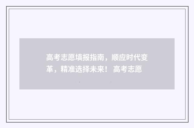 高考志愿填报指南，顺应时代变革，精准选择未来！ 高考志愿