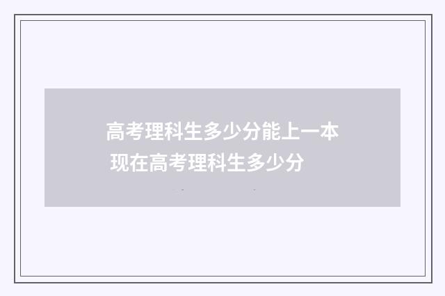 高考理科生多少分能上一本 现在高考理科生多少分