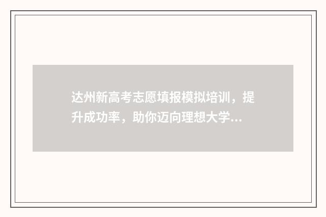 达州新高考志愿填报模拟培训，提升成功率，助你迈向理想大学！ 达州高考填志愿的机构
