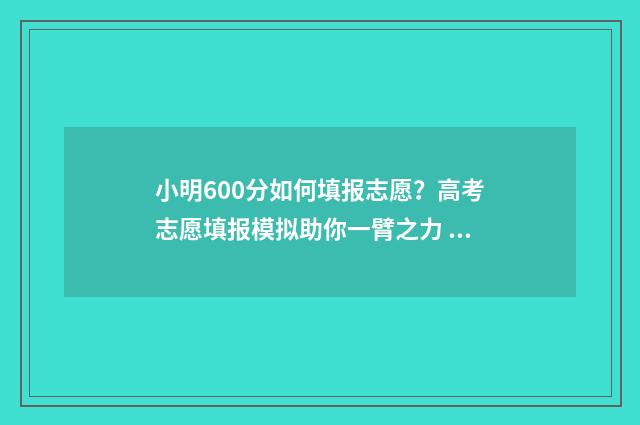 小明600分如何填报志愿？高考志愿填报模拟助你一臂之力 小明到底考了多少分呢