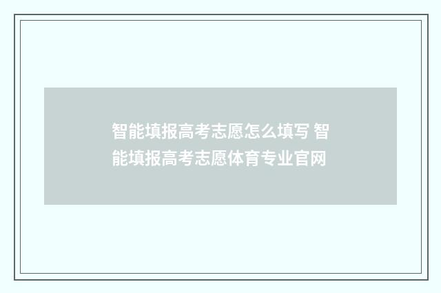 智能填报高考志愿怎么填写 智能填报高考志愿体育专业官网
