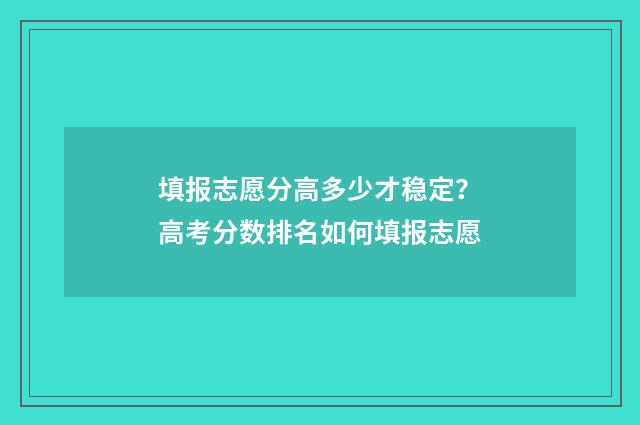 填报志愿分高多少才稳定？高考分数排名如何填报志愿