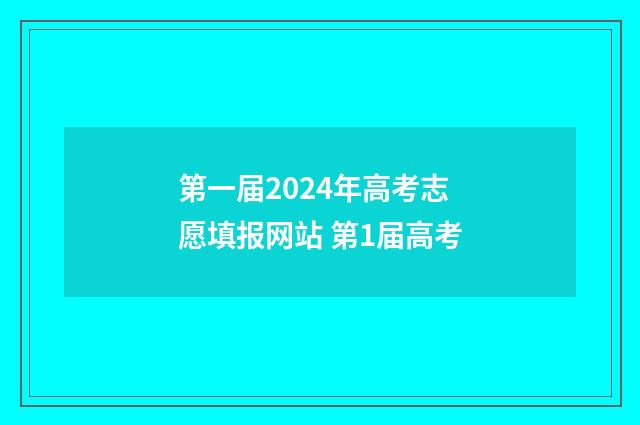 第一届2024年高考志愿填报网站 第1届高考
