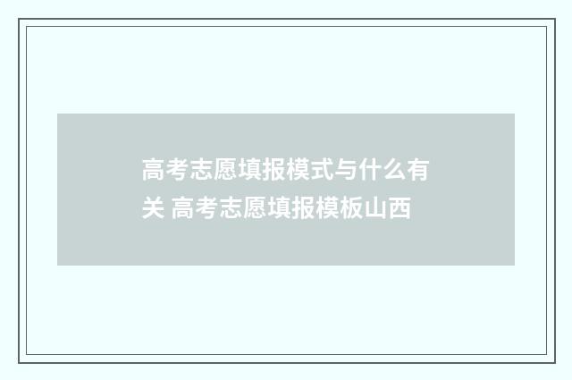 高考志愿填报模式与什么有关 高考志愿填报模板山西