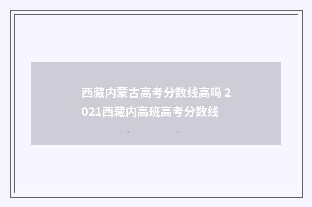 西藏内蒙古高考分数线高吗 2021西藏内高班高考分数线