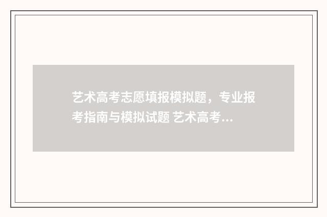 艺术高考志愿填报模拟题，专业报考指南与模拟试题 艺术高考志愿填报模拟题
