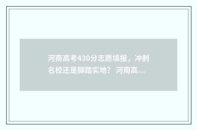 河南高考430分志愿填报，冲刺名校还是脚踏实地？ 河南高考430分理科考到哪个学校