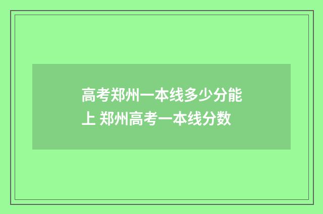 高考郑州一本线多少分能上 郑州高考一本线分数