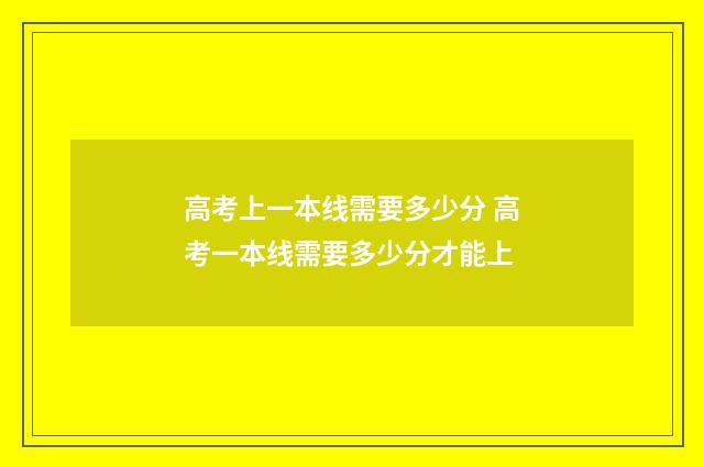 高考上一本线需要多少分 高考一本线需要多少分才能上