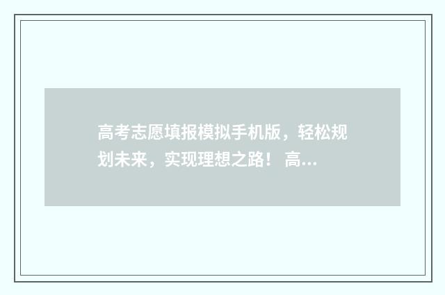 高考志愿填报模拟手机版，轻松规划未来，实现理想之路！ 高考志愿填报模拟入口2024