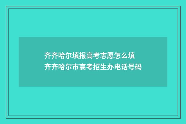 齐齐哈尔填报高考志愿怎么填 齐齐哈尔市高考招生办电话号码