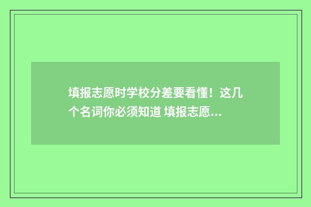 填报志愿时学校分差要看懂！这几个名词你必须知道 填报志愿时学校代码怎么填