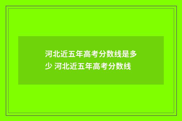 河北近五年高考分数线是多少 河北近五年高考分数线
