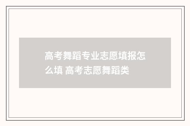 高考舞蹈专业志愿填报怎么填 高考志愿舞蹈类