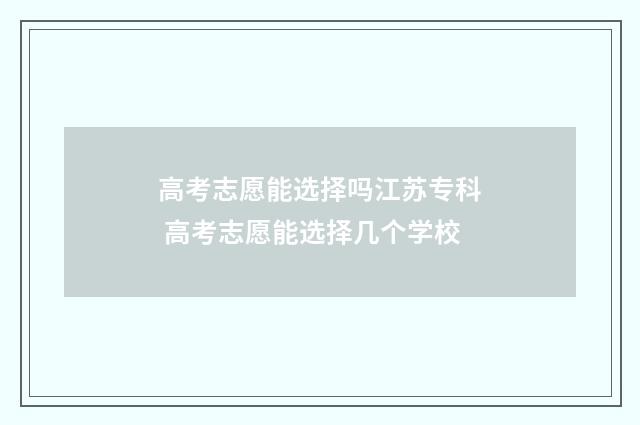 高考志愿能选择吗江苏专科 高考志愿能选择几个学校
