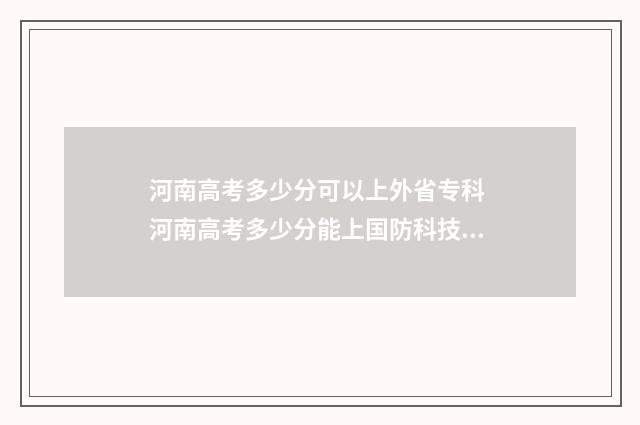 河南高考多少分可以上外省专科 河南高考多少分能上国防科技大学
