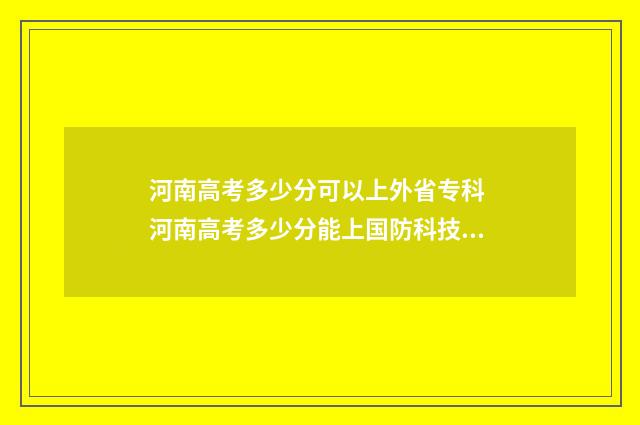 河南高考多少分可以上外省专科 河南高考多少分能上国防科技大学