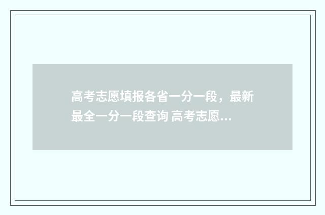 高考志愿填报各省一分一段，最新最全一分一段查询 高考志愿填报各批次是什么意思