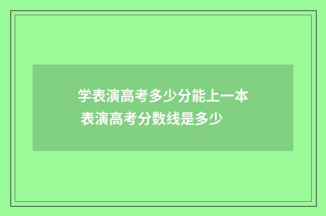 学表演高考多少分能上一本 表演高考分数线是多少